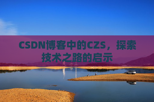CSDN博客中的CZS，探索技术之路的启示